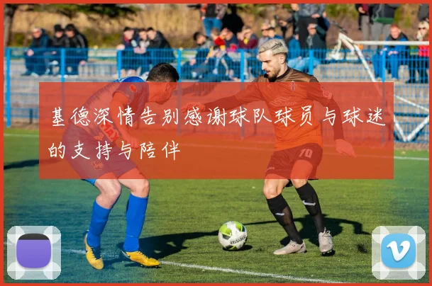 基德深情告别感谢球队球员与球迷的支持与陪伴