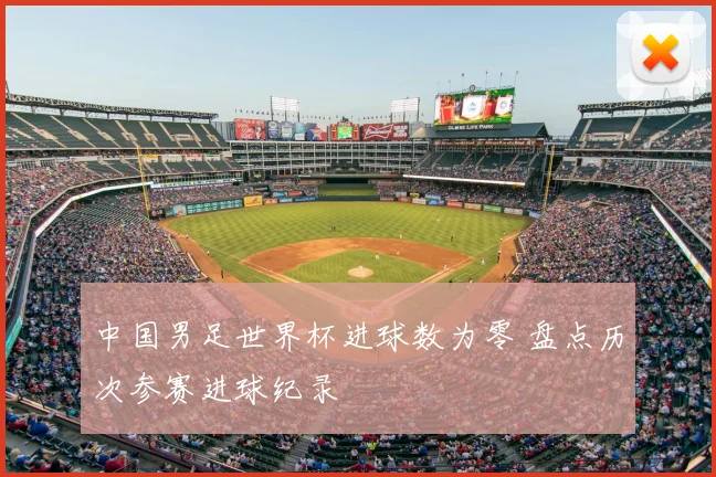 中国男足世界杯进球数为零 盘点历次参赛进球纪录