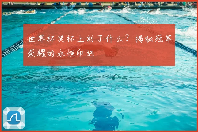 世界杯奖杯上刻了什么？揭秘冠军荣耀的永恒印记