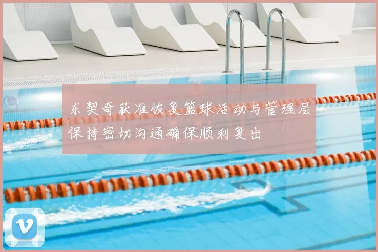 东契奇获准恢复篮球活动与管理层保持密切沟通确保顺利复出