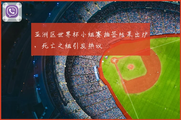 亚洲区世界杯小组赛抽签结果出炉,死亡之组引发热议