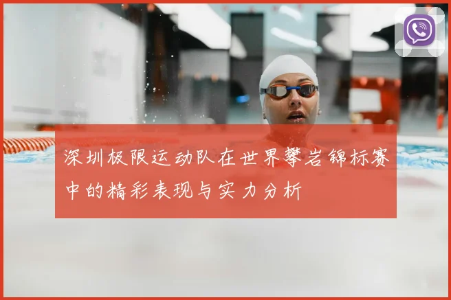 深圳极限运动队在世界攀岩锦标赛中的精彩表现与实力分析