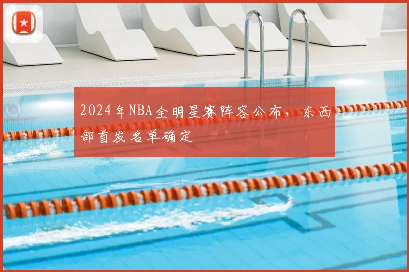 2024年NBA全明星赛阵容公布，东西部首发名单确定