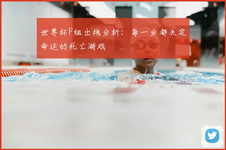 世界杯F组出线分析:每一分都决定命运的死亡游戏