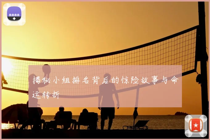 揭秘小组排名背后的惊险故事与命运转折