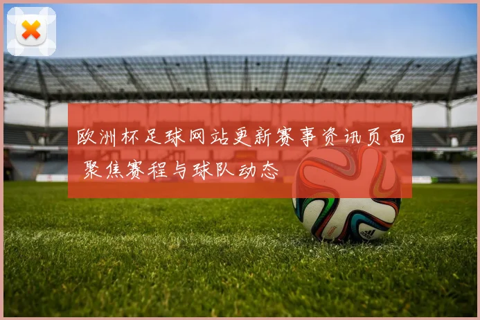 欧洲杯足球网站更新赛事资讯页面 聚焦赛程与球队动态