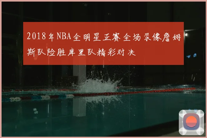 2018年NBA全明星正赛全场录像詹姆斯队险胜库里队精彩对决