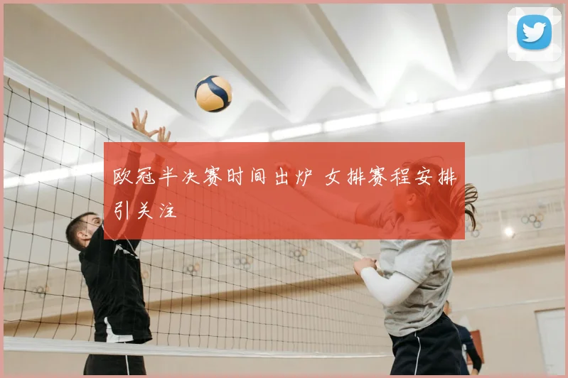 欧冠半决赛时间出炉 女排赛程安排引关注