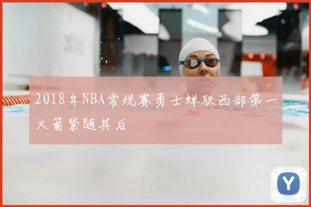 2018年NBA常规赛勇士蝉联西部第一火箭紧随其后