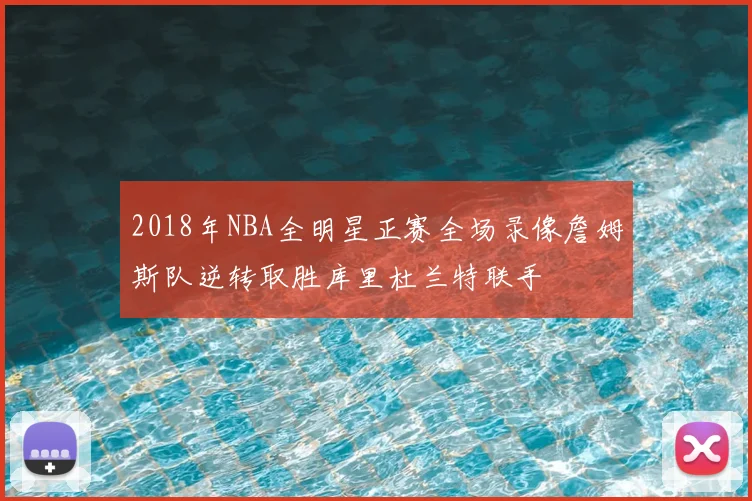 2018年NBA全明星正赛全场录像詹姆斯队逆转取胜库里杜兰特联手