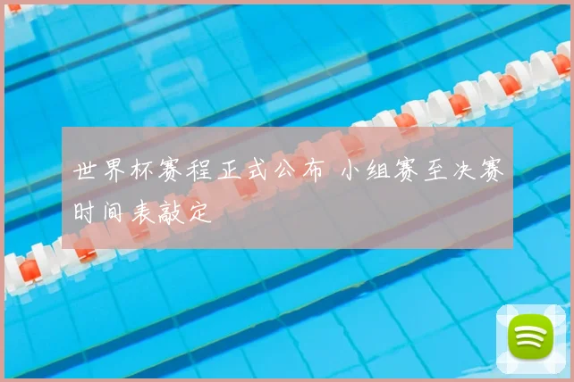 世界杯赛程正式公布 小组赛至决赛时间表敲定