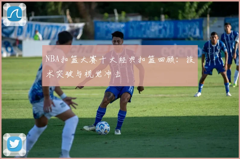 NBA扣篮大赛十大经典扣篮回顾：技术突破与视觉冲击