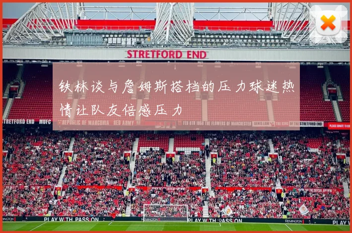 铁林谈与詹姆斯搭档的压力球迷热情让队友倍感压力