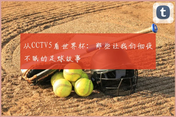 从CCTV5看世界杯：那些让我们彻夜不眠的足球故事