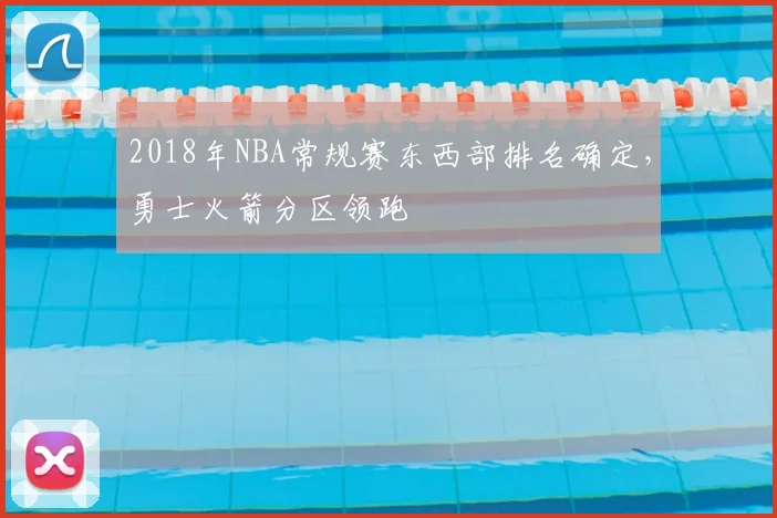 2018年NBA常规赛东西部排名确定,勇士火箭分区领跑