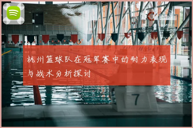 杭州篮球队在冠军赛中的耐力表现与战术分析探讨