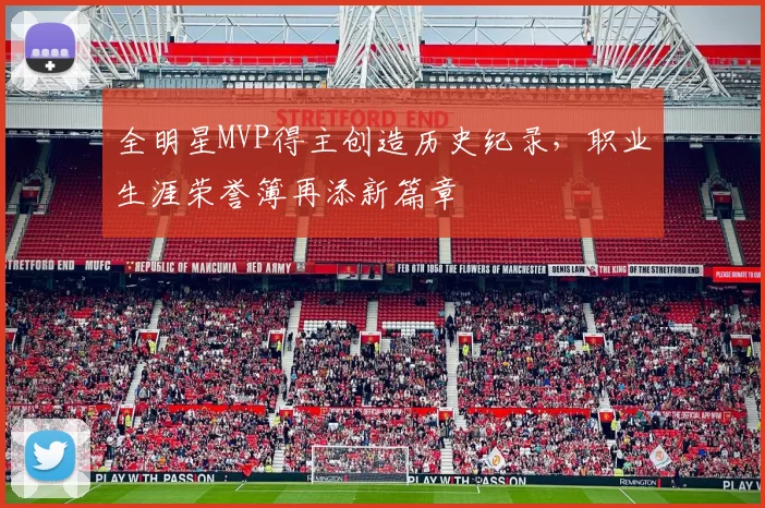 全明星MVP得主创造历史纪录，职业生涯荣誉簿再添新篇章