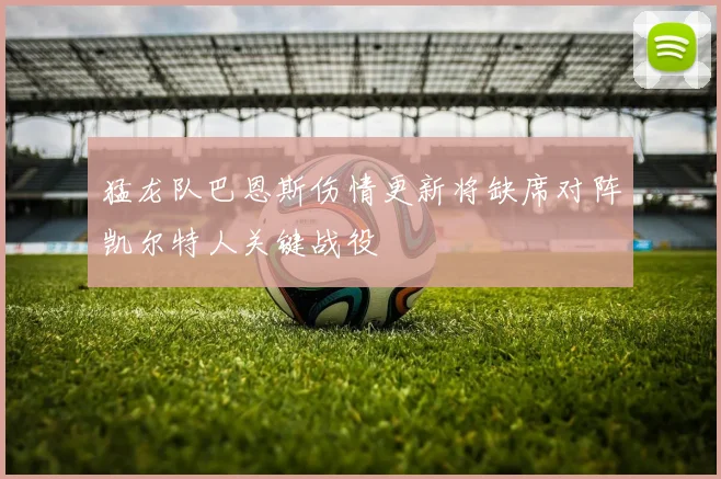 猛龙队巴恩斯伤情更新将缺席对阵凯尔特人关键战役
