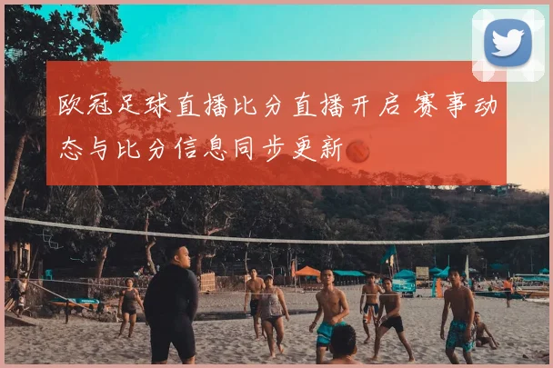欧冠足球直播比分直播开启 赛事动态与比分信息同步更新