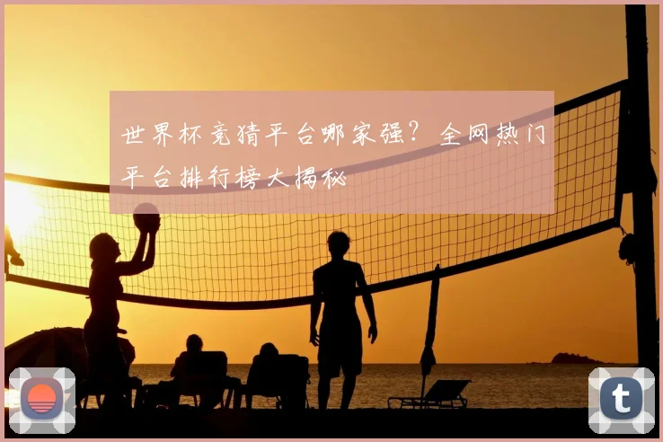 世界杯竞猜平台哪家强？全网热门平台排行榜大揭秘