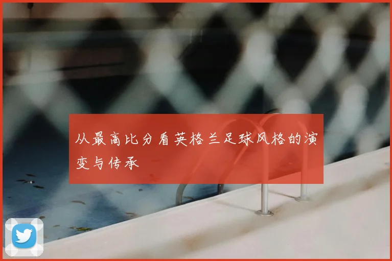 从最高比分看英格兰足球风格的演变与传承