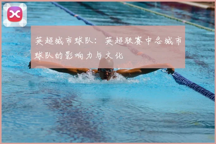 英超城市球队：英超联赛中各城市球队的影响力与文化