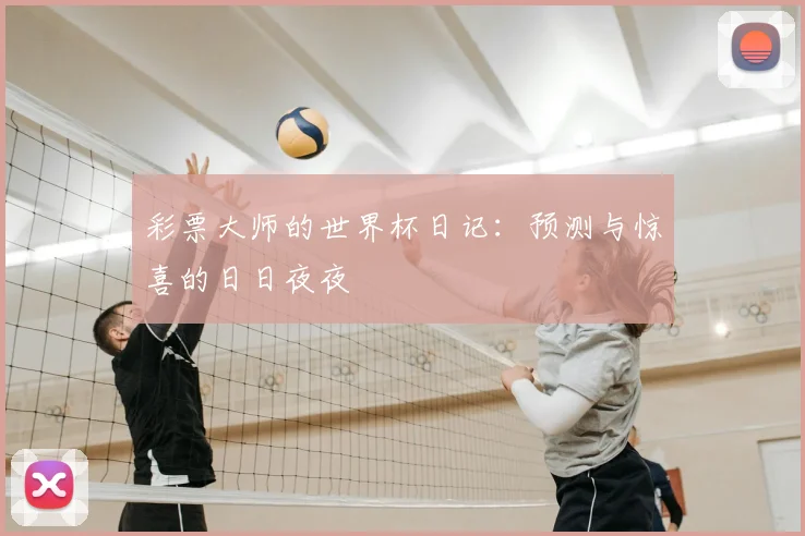彩票大师的世界杯日记:预测与惊喜的日日夜夜