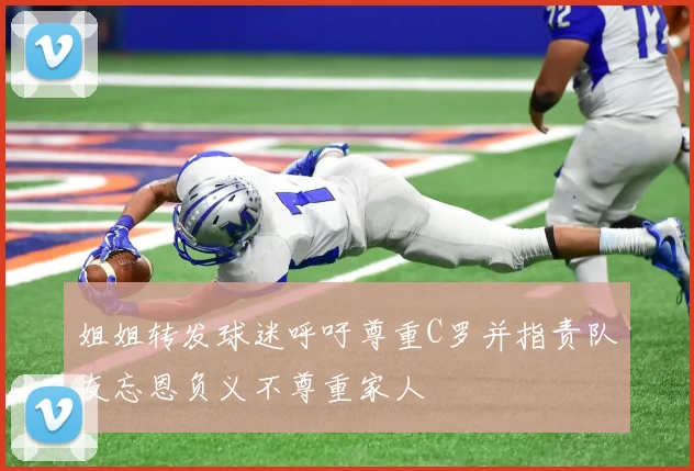 姐姐转发球迷呼吁尊重C罗并指责队友忘恩负义不尊重家人