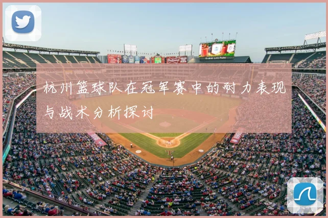 杭州篮球队在冠军赛中的耐力表现与战术分析探讨