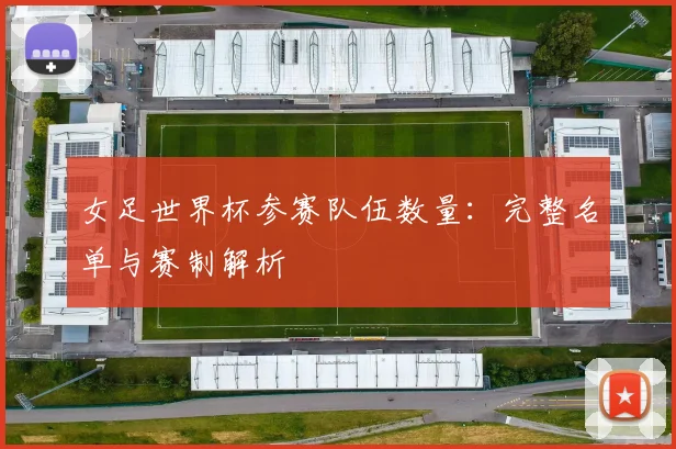女足世界杯参赛队伍数量：完整名单与赛制解析