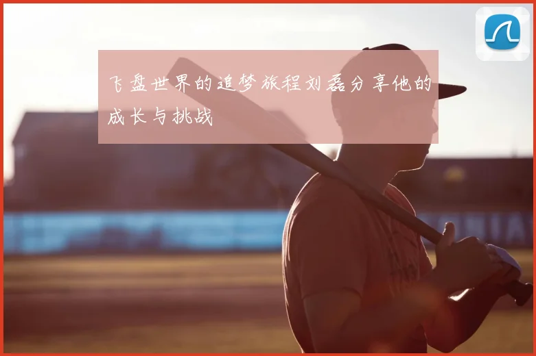 飞盘世界的追梦旅程刘磊分享他的成长与挑战