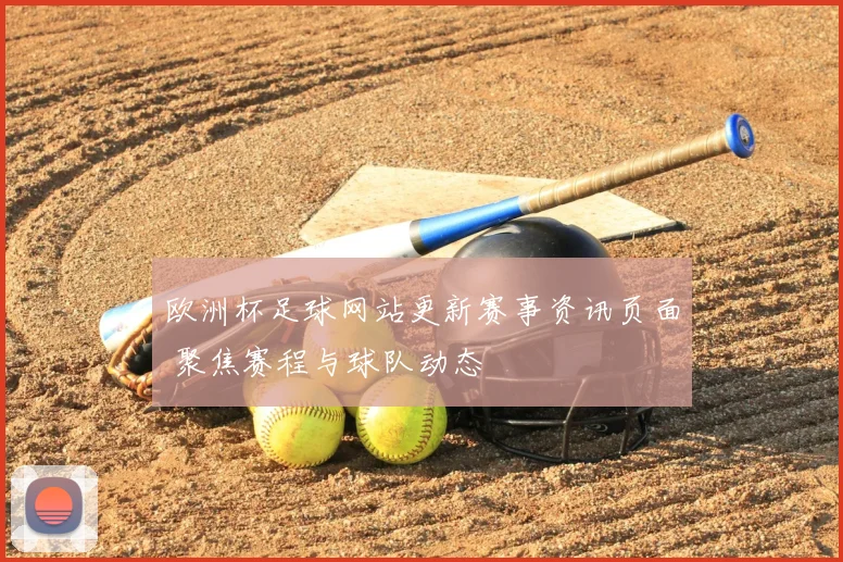 欧洲杯足球网站更新赛事资讯页面 聚焦赛程与球队动态