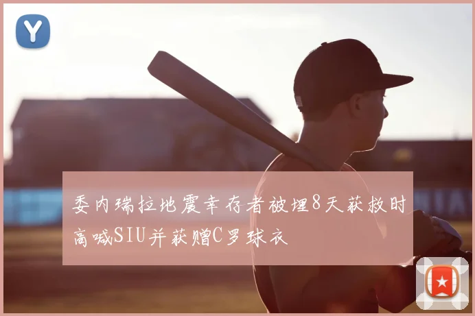 委内瑞拉地震幸存者被埋8天获救时高喊SIU并获赠C罗球衣