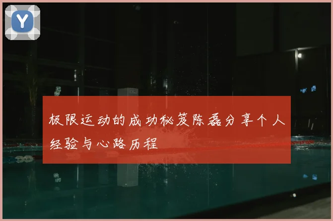极限运动的成功秘笈陈磊分享个人经验与心路历程