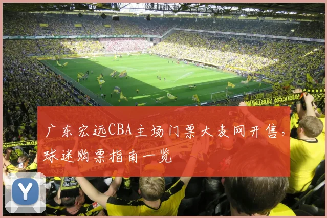 广东宏远CBA主场门票大麦网开售,球迷购票指南一览