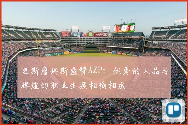 里斯詹姆斯盛赞AZP:优秀的人品与辉煌的职业生涯相辅相成