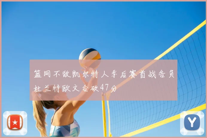 篮网不敌凯尔特人季后赛首战告负杜兰特欧文合砍47分