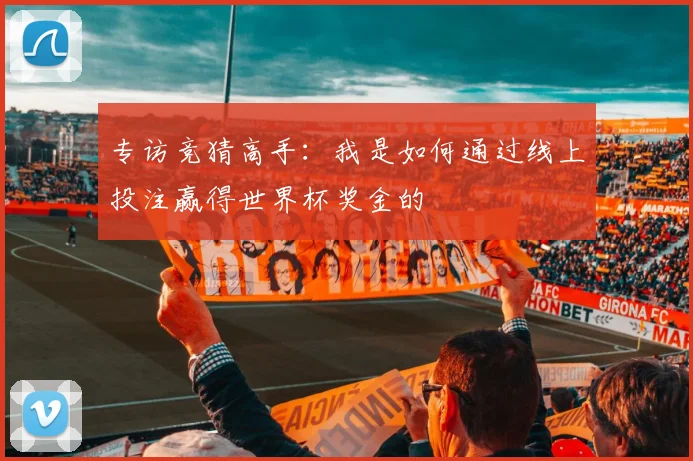 专访竞猜高手：我是如何通过线上投注赢得世界杯奖金的