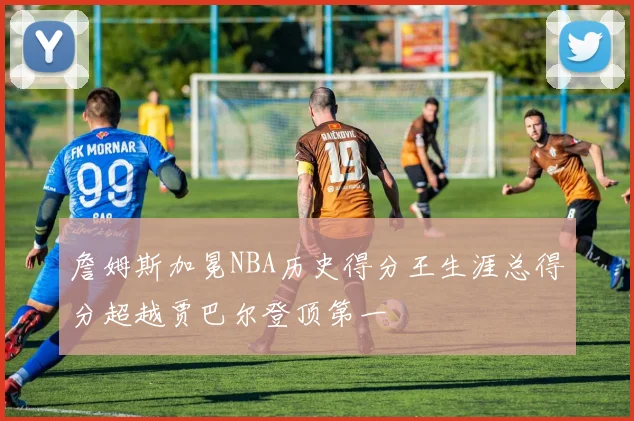 詹姆斯加冕NBA历史得分王生涯总得分超越贾巴尔登顶第一