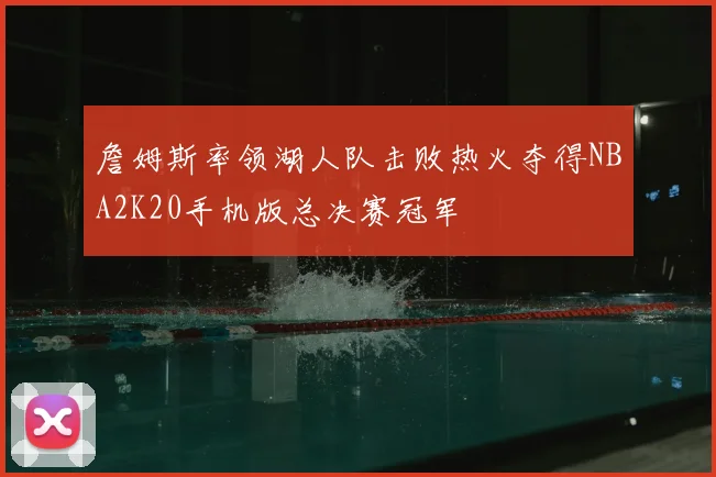 詹姆斯率领湖人队击败热火夺得NBA2K20手机版总决赛冠军