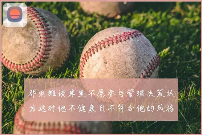 邓利维谈库里不愿参与管理决策认为这对他不健康且不符合他的风格