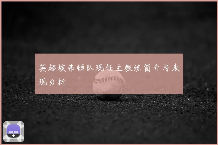 英超埃弗顿队现任主教练简介与表现分析
