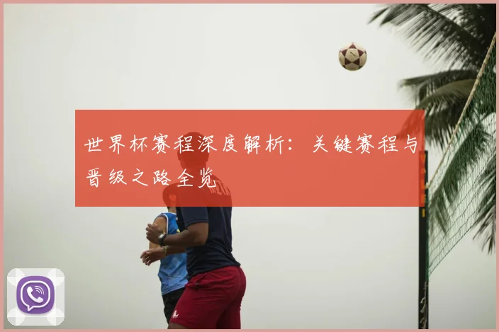 世界杯赛程深度解析:关键赛程与晋级之路全览