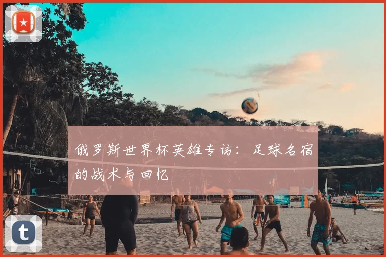 俄罗斯世界杯英雄专访:足球名宿的战术与回忆