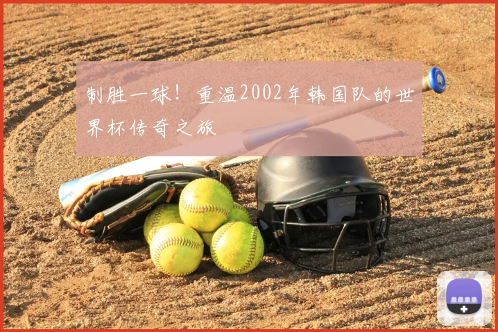 制胜一球!重温2002年韩国队的世界杯传奇之旅
