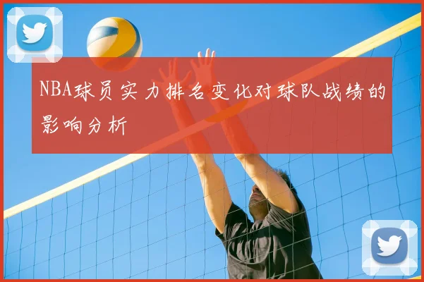 NBA球员实力排名变化对球队战绩的影响分析