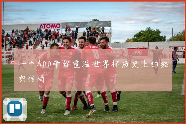 一个App带你重温世界杯历史上的经典传奇