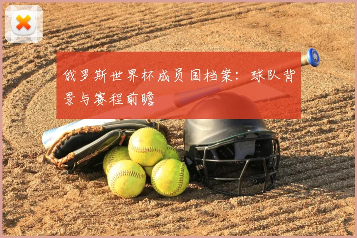 俄罗斯世界杯成员国档案:球队背景与赛程前瞻