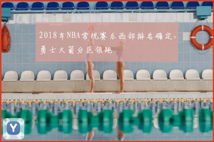 2018年NBA常规赛东西部排名确定，勇士火箭分区领跑