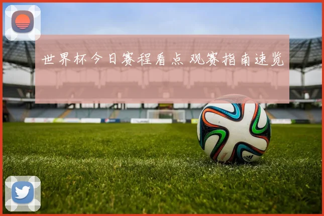 世界杯今日赛程看点 观赛指南速览